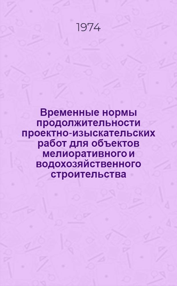 Временные нормы продолжительности проектно-изыскательских работ для объектов мелиоративного и водохозяйственного строительства. ВСН-0-1-73 : Срок введ. 01.09.73