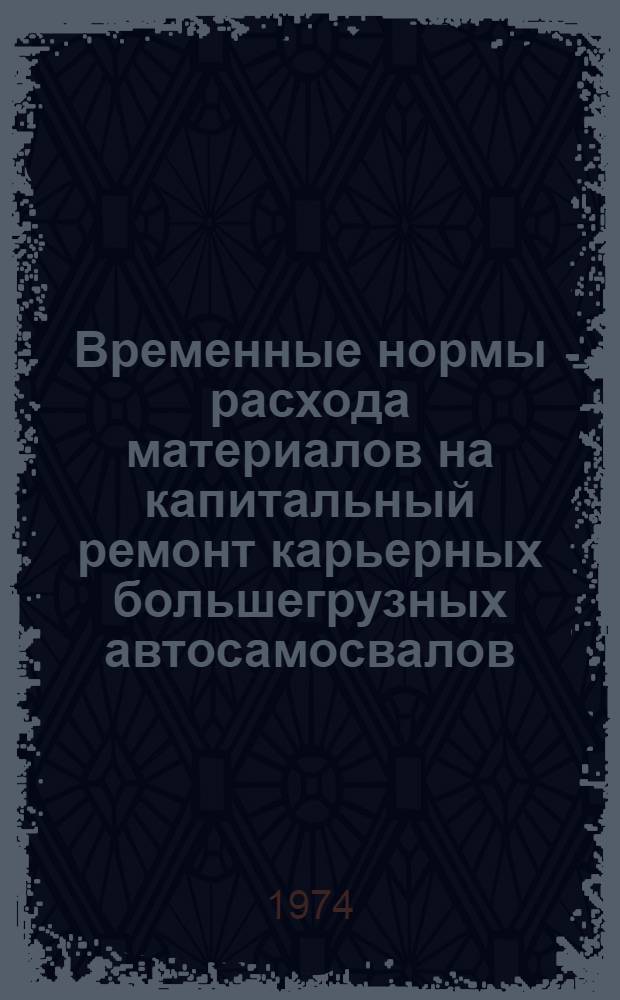 Временные нормы расхода материалов на капитальный ремонт карьерных большегрузных автосамосвалов : Утв. Гл. трансп. упр. МЦМ СССР 30/I 1974 г.