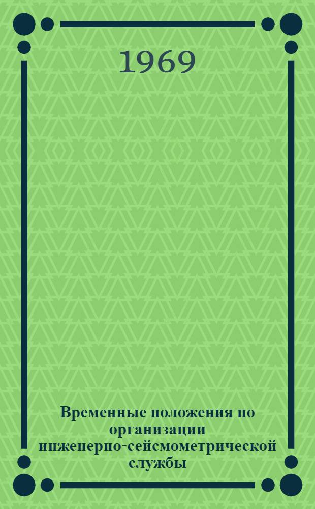 Временные положения по организации инженерно-сейсмометрической службы (ИСС) крупных городов и строек : Утв. Комис. по сейсмостойкости зданий и сооружений МСССС 23/V 1969 г