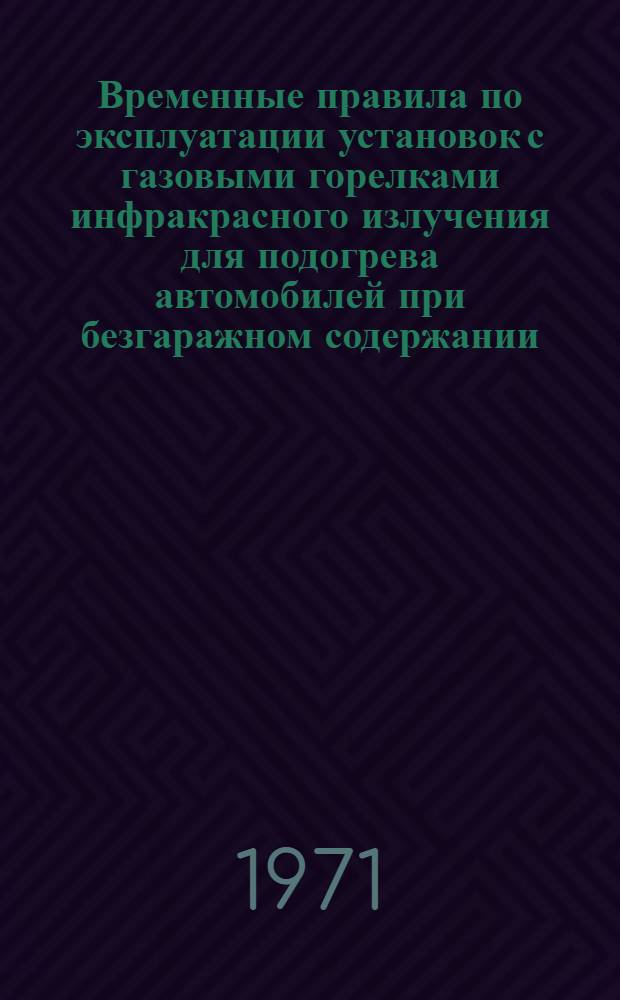 Временные правила по эксплуатации установок с газовыми горелками инфракрасного излучения для подогрева автомобилей при безгаражном содержании : Утв. 25/V 1970 г