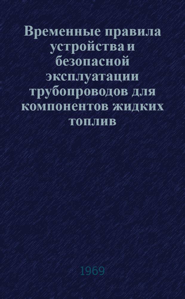 Временные правила устройства и безопасной эксплуатации трубопроводов для компонентов жидких топлив : ПТК-68 / 1-400 : Утв. ЦК Профсоюза 18.IX 1968 г.