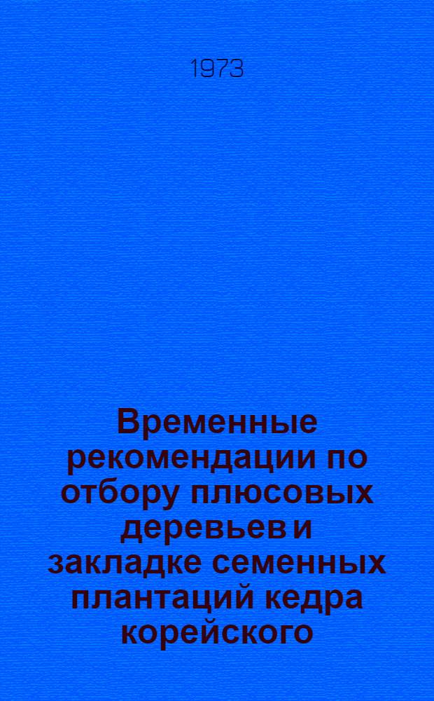 Временные рекомендации по отбору плюсовых деревьев и закладке семенных плантаций кедра корейского, сосны обыкновенной и лиственницы даурской