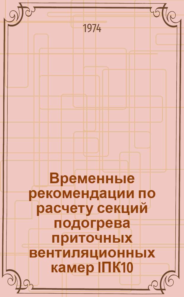Временные рекомендации по расчету секций подогрева приточных вентиляционных камер IПК10:IПК150 с неполным вторым рядом калориферов : АЗ-654