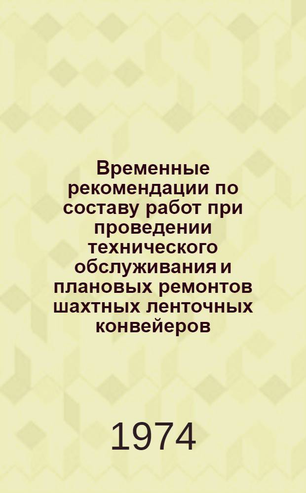 Временные рекомендации по составу работ при проведении технического обслуживания и плановых ремонтов шахтных ленточных конвейеров : Утв. Упр. гл. механика и гл. энергетика Минуглепрома СССР 30/VII 1973 г.