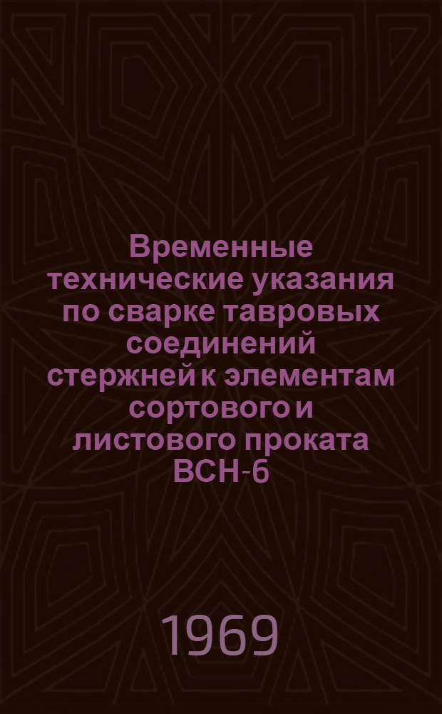 Временные технические указания по сварке тавровых соединений стержней к элементам сортового и листового проката ВСН-6-69 : (Ведомств. строит. нормы)