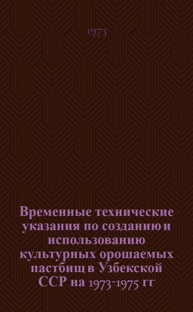 Временные технические указания по созданию и использованию культурных орошаемых пастбищ в Узбекской ССР на 1973-1975 гг.