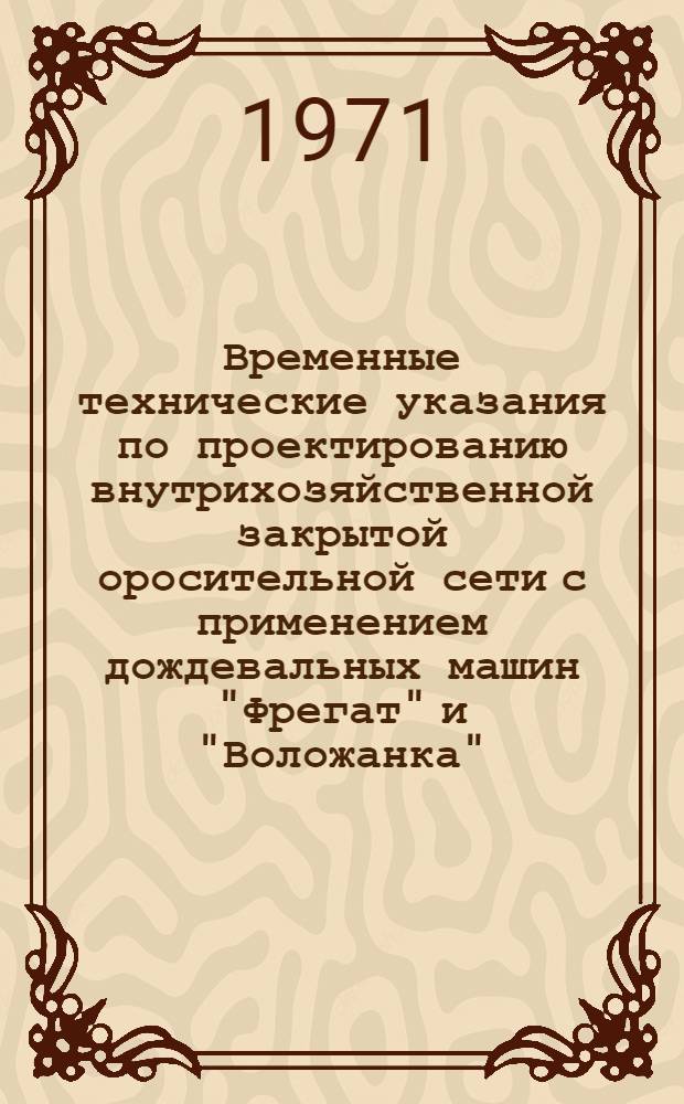 Временные технические указания по проектированию внутрихозяйственной закрытой оросительной сети с применением дождевальных машин "Фрегат" и "Воложанка"