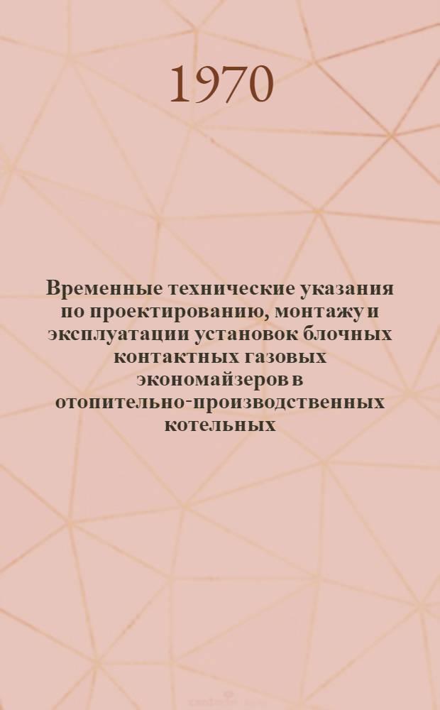 Временные технические указания по проектированию, монтажу и эксплуатации установок блочных контактных газовых экономайзеров в отопительно-производственных котельных : (РСН 183-70)