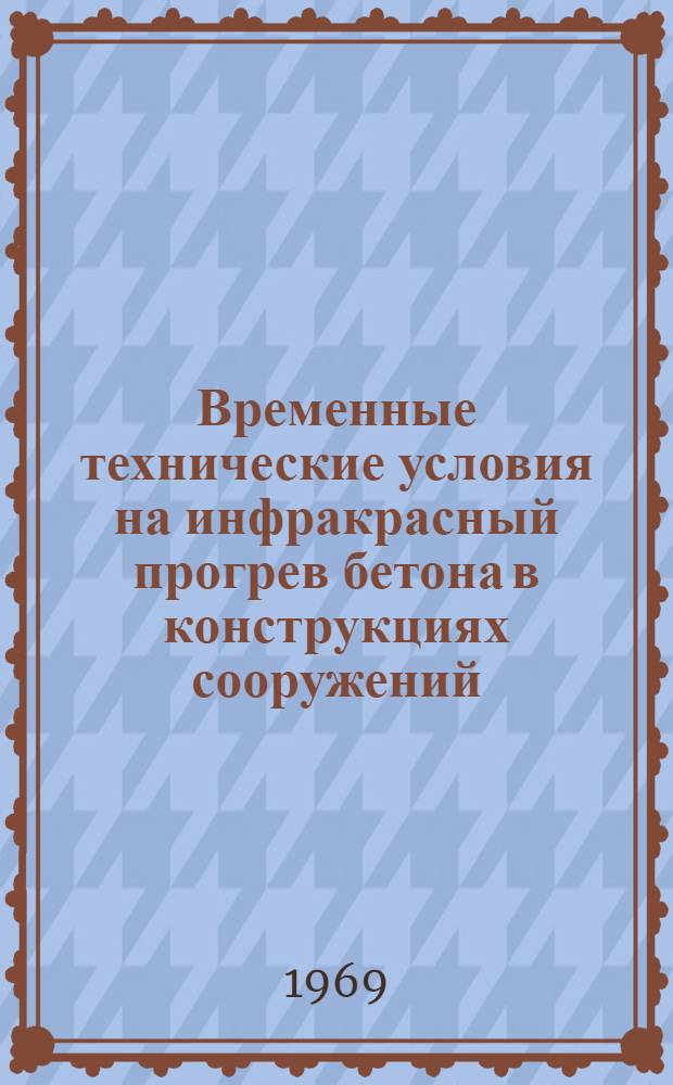Временные технические условия на инфракрасный прогрев бетона в конструкциях сооружений, возводимых в скользящей опалубке в зимнее время : Утв. /VIII 1969 г
