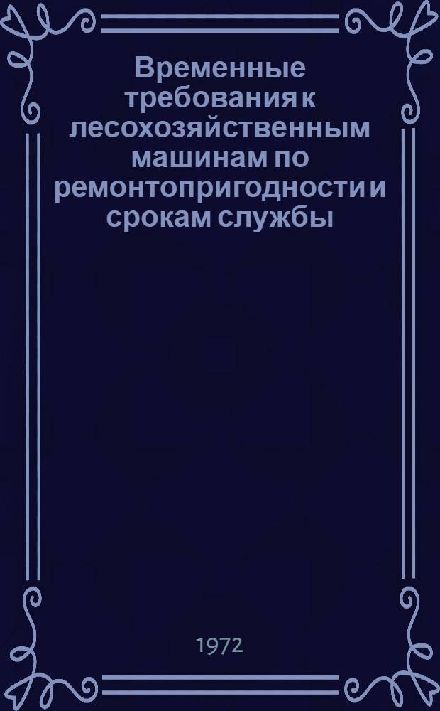 Временные требования к лесохозяйственным машинам по ремонтопригодности и срокам службы : Утв. 1/I 1971 г