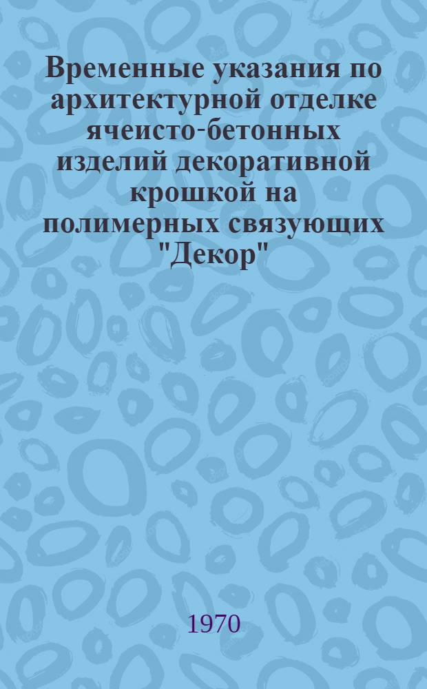 Временные указания по архитектурной отделке ячеисто-бетонных изделий декоративной крошкой на полимерных связующих "Декор" : (Проект)