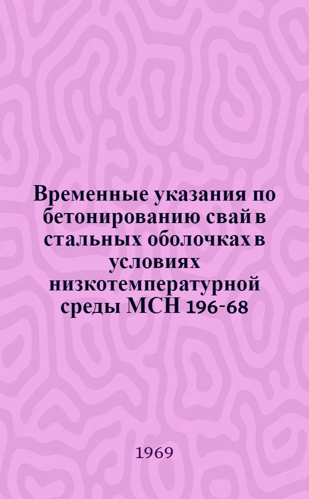 Временные указания по бетонированию свай в стальных оболочках в условиях низкотемпературной среды МСН 196-68/ММСС СССР : Утв. 11/X 1968 г