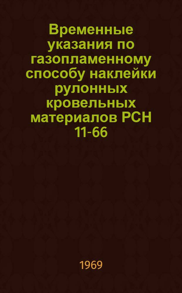 Временные указания по газопламенному способу наклейки рулонных кровельных материалов РСН 11-66/Госстрой Литовской ССР : Утв. 24/I 1966 г