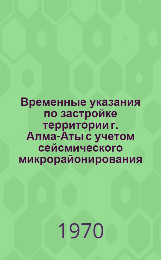 Временные указания по застройке территории г. Алма-Аты с учетом сейсмического микрорайонирования : РСН-10-70 : Утв. 19/III 1970 г