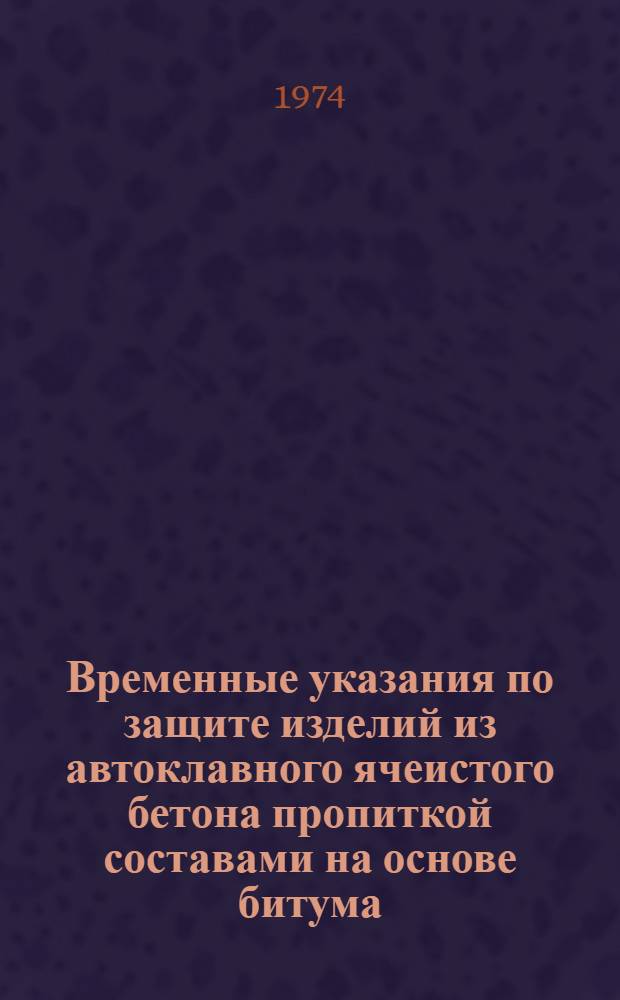 Временные указания по защите изделий из автоклавного ячеистого бетона пропиткой составами на основе битума : (Проект)