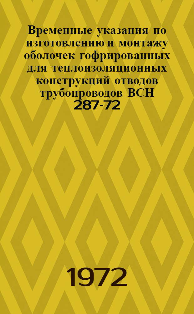 Временные указания по изготовлению и монтажу оболочек гофрированных для теплоизоляционных конструкций отводов трубопроводов ВСН 287-72/ММ СС СССР : Срок введ. 1 апр. 1972 г. до 1 янв. 1974 г.