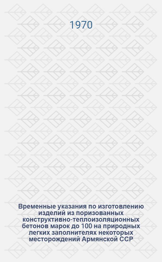 Временные указания по изготовлению изделий из поризованных конструктивно-теплоизоляционных бетонов марок до 100 на природных легких заполнителях некоторых месторождений Армянской ССР