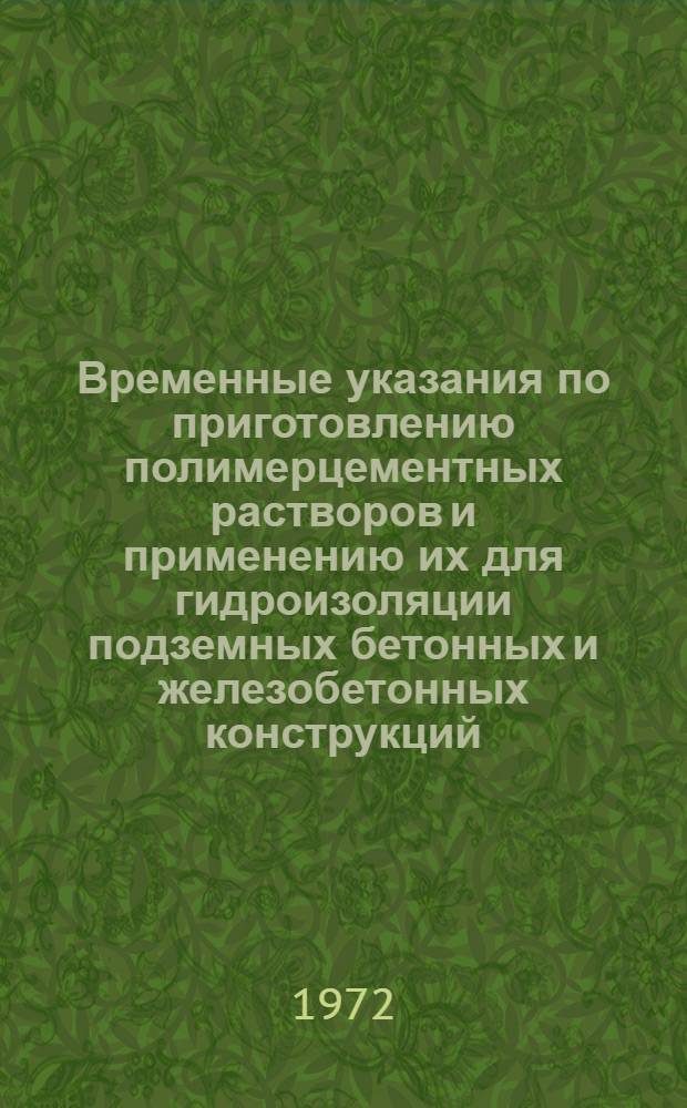 Временные указания по приготовлению полимерцементных растворов и применению их для гидроизоляции подземных бетонных и железобетонных конструкций : РСН 51-72 / Госстрой ЛитССР : (Проект : Срок введ. 1 янв. 1973 г