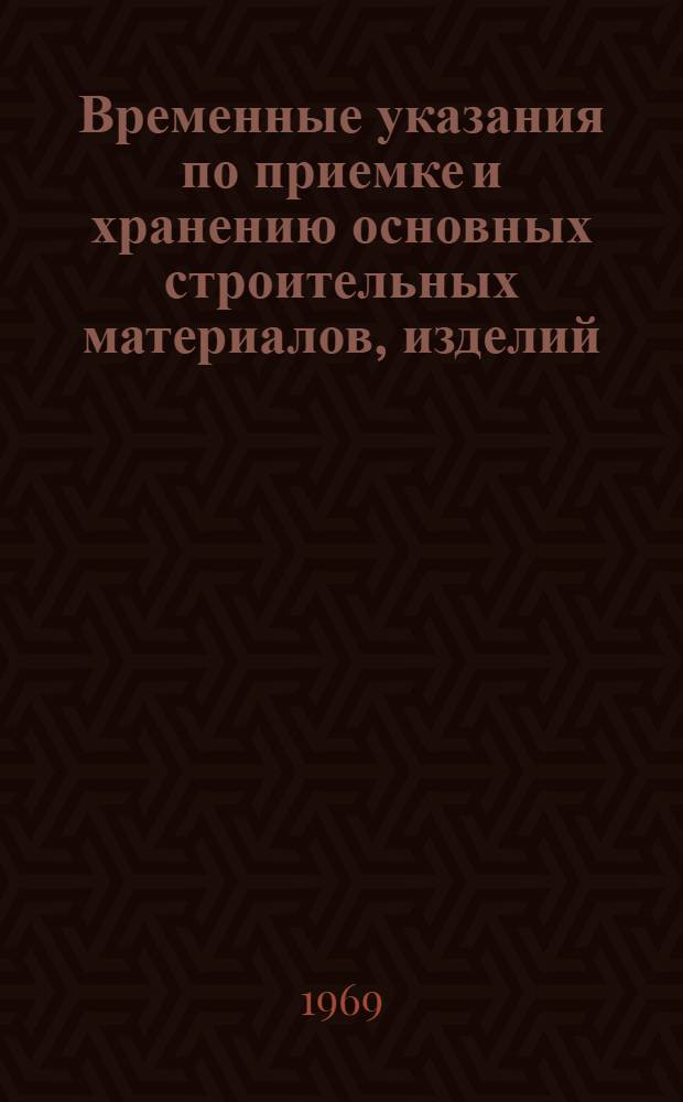 Временные указания по приемке и хранению основных строительных материалов, изделий, конструкций, запчастей и инструмента