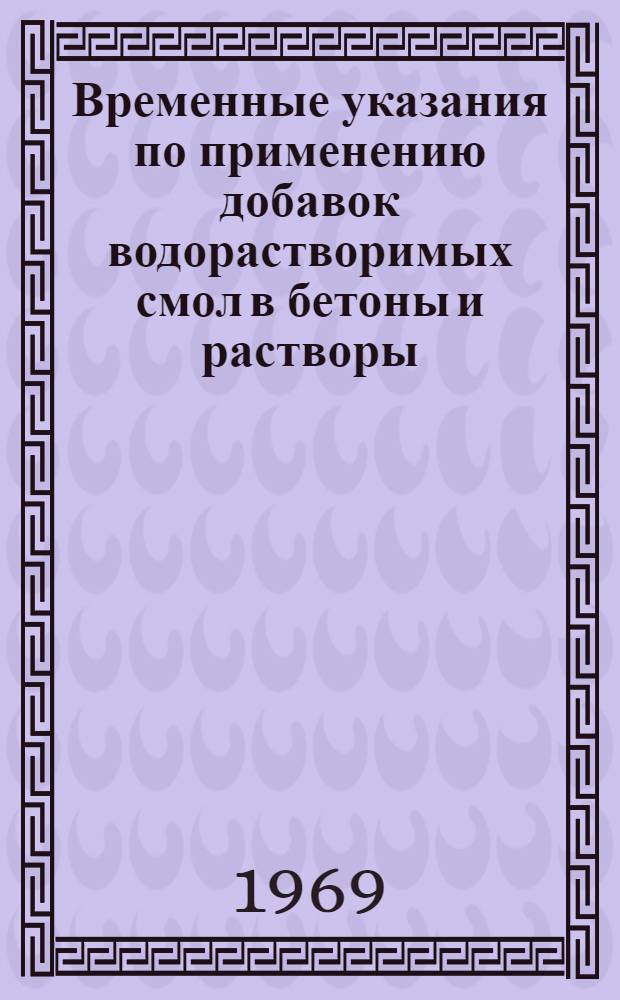 Временные указания по применению добавок водорастворимых смол в бетоны и растворы : ВУ-121-69