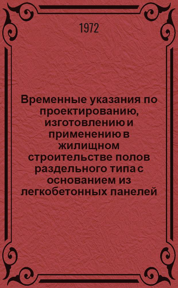 Временные указания по проектированию, изготовлению и применению в жилищном строительстве полов раздельного типа с основанием из легкобетонных панелей : ВСН 9-72 / Госгражданстрой : Утв. 1/X 1972 г