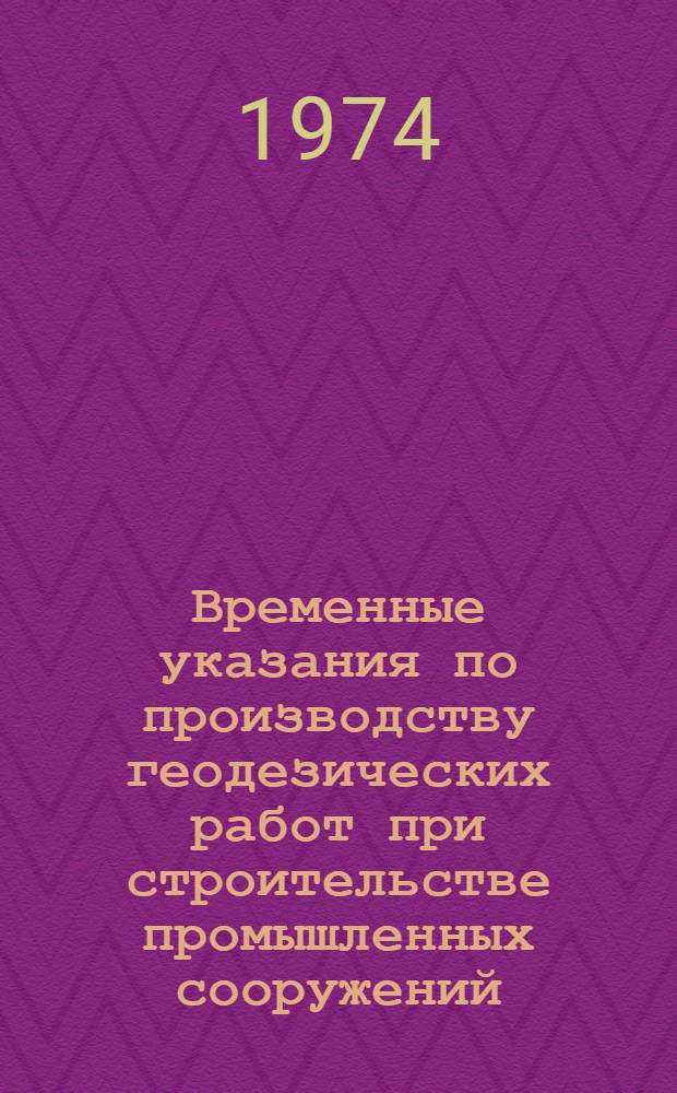 Временные указания по производству геодезических работ при строительстве промышленных сооружений : (ВСН-002-74)