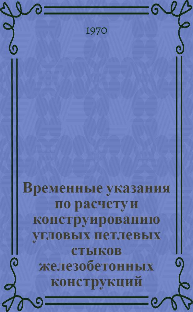 Временные указания по расчету и конструированию угловых петлевых стыков железобетонных конструкций : ВСН-025-69 / Минэнерго СССР