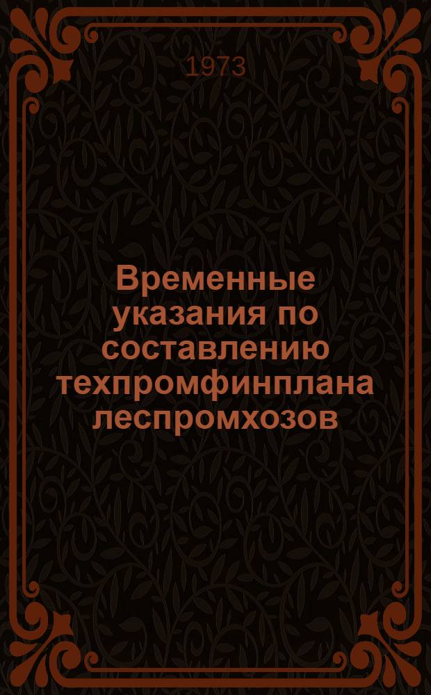 Временные указания по составлению техпромфинплана леспромхозов (лесокомбинатов, лесопунктов), переведенных на новую систему планирования и экономического стимулирования