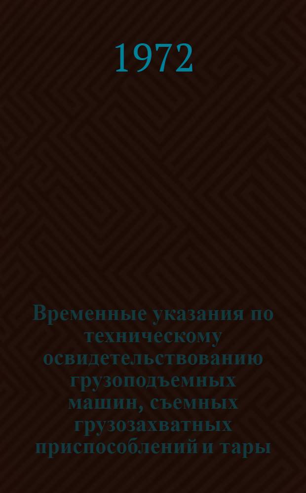 Временные указания по техническому освидетельствованию грузоподъемных машин, съемных грузозахватных приспособлений и тары : Утв. 30/VII 1971 г.
