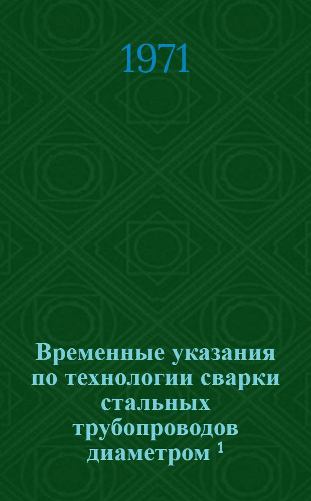 Временные указания по технологии сварки стальных трубопроводов диаметром ¹/₂˝ в защитной среде углекислого газа в стационарных заводских условиях : (ВСН-62-71)
