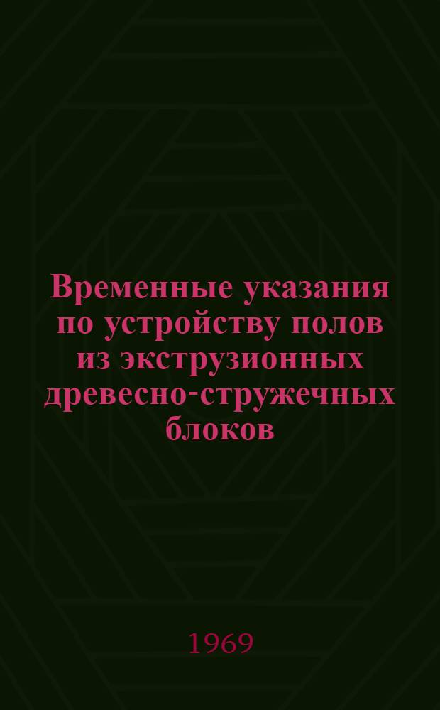 Временные указания по устройству полов из экструзионных древесно-стружечных блоков, облицованных шпоном : ВСН-96-69 : Утв. 11/IX 1969