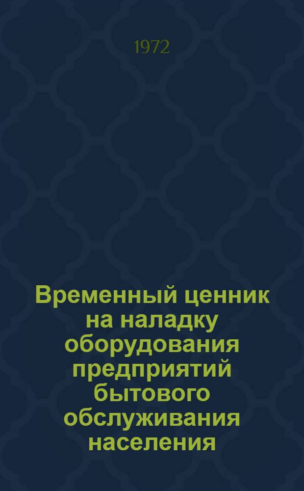 Временный ценник на наладку оборудования предприятий бытового обслуживания населения : Вводится в действие с 1 янв. 1972 г