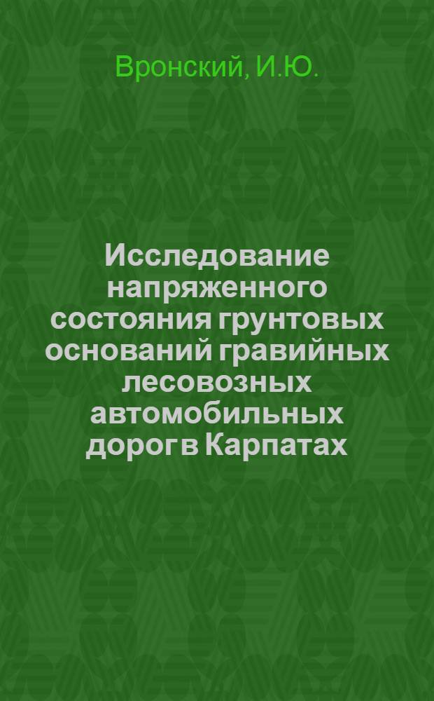 Исследование напряженного состояния грунтовых оснований гравийных лесовозных автомобильных дорог в Карпатах : Автореф. дис. на соискание учен. степени канд. техн. наук : (450)