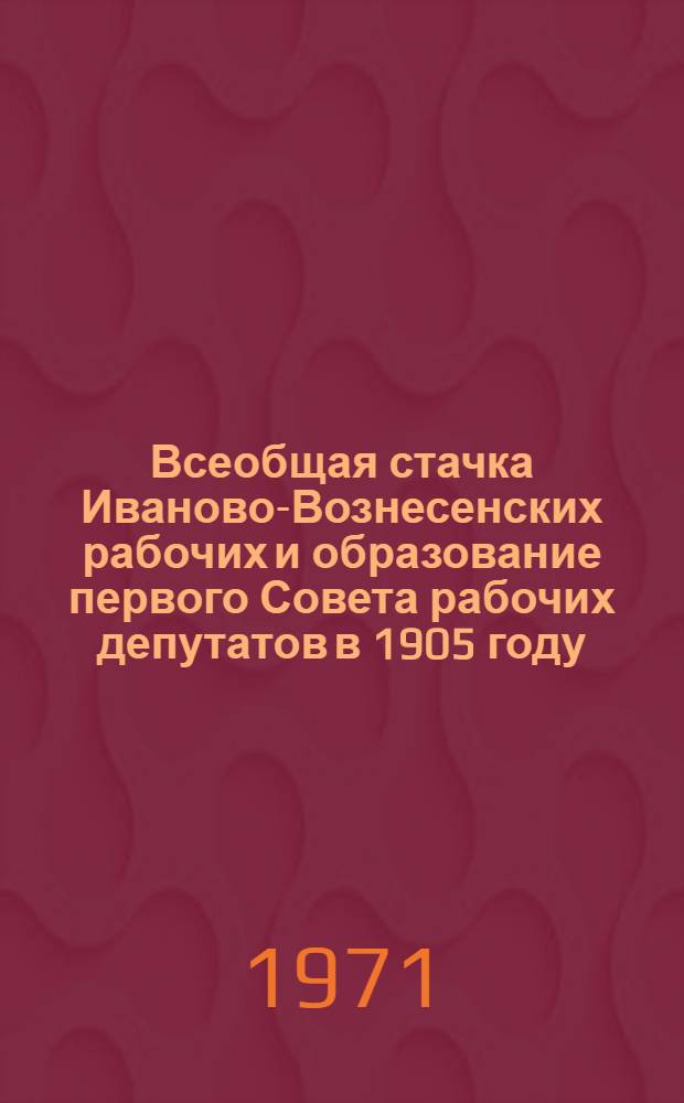 Всеобщая стачка Иваново-Вознесенских рабочих и образование первого Совета рабочих депутатов в 1905 году : Указ. литературы