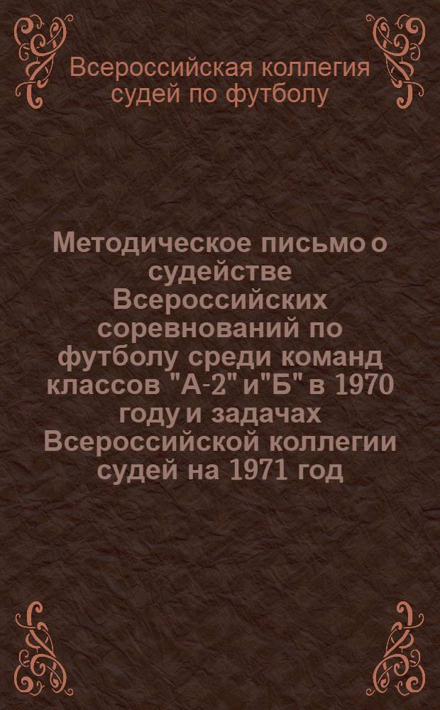 Методическое письмо о судействе Всероссийских соревнований по футболу среди команд классов "А-2" и"Б" в 1970 году и задачах Всероссийской коллегии судей на 1971 год