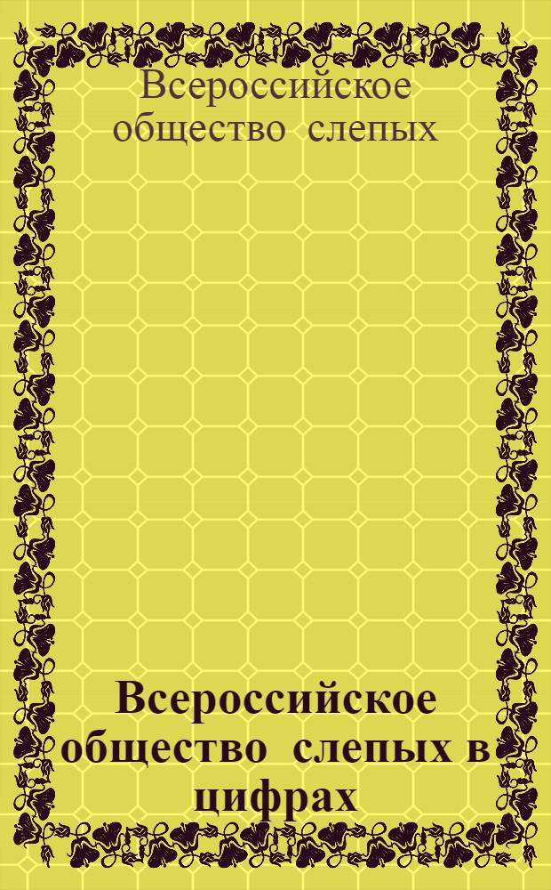 Всероссийское общество слепых в цифрах (1967-1970 гг.) : Отчетный материал : Для делегатов съезда