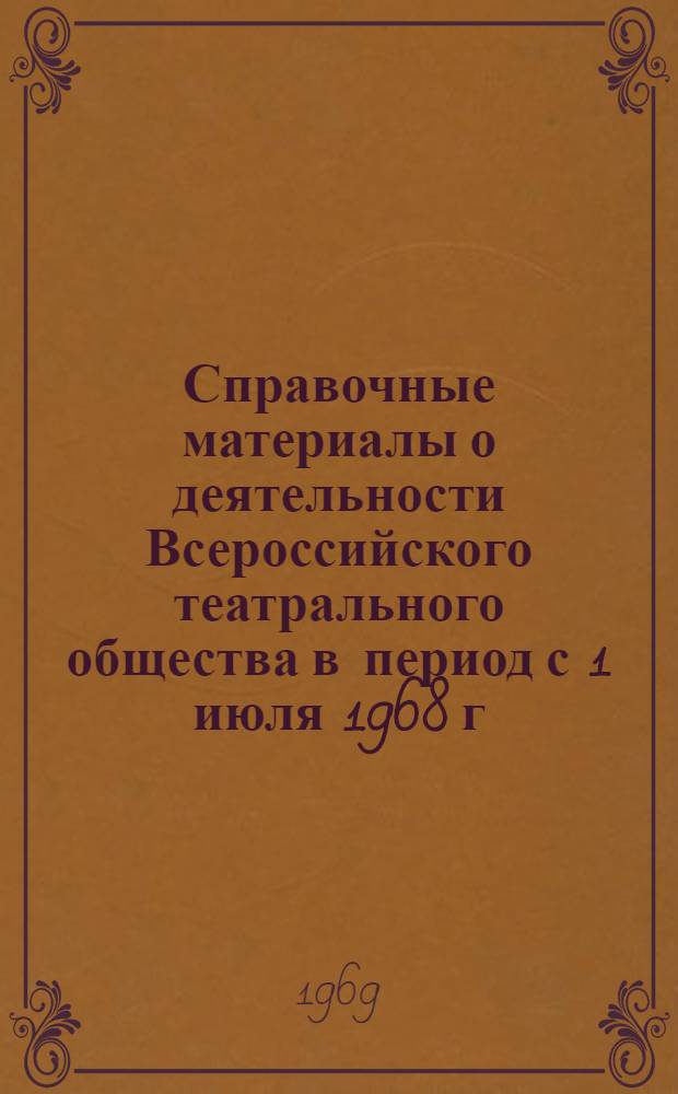 Справочные материалы о деятельности Всероссийского театрального общества в период с 1 июля 1968 г. по 1 июля 1969 г.