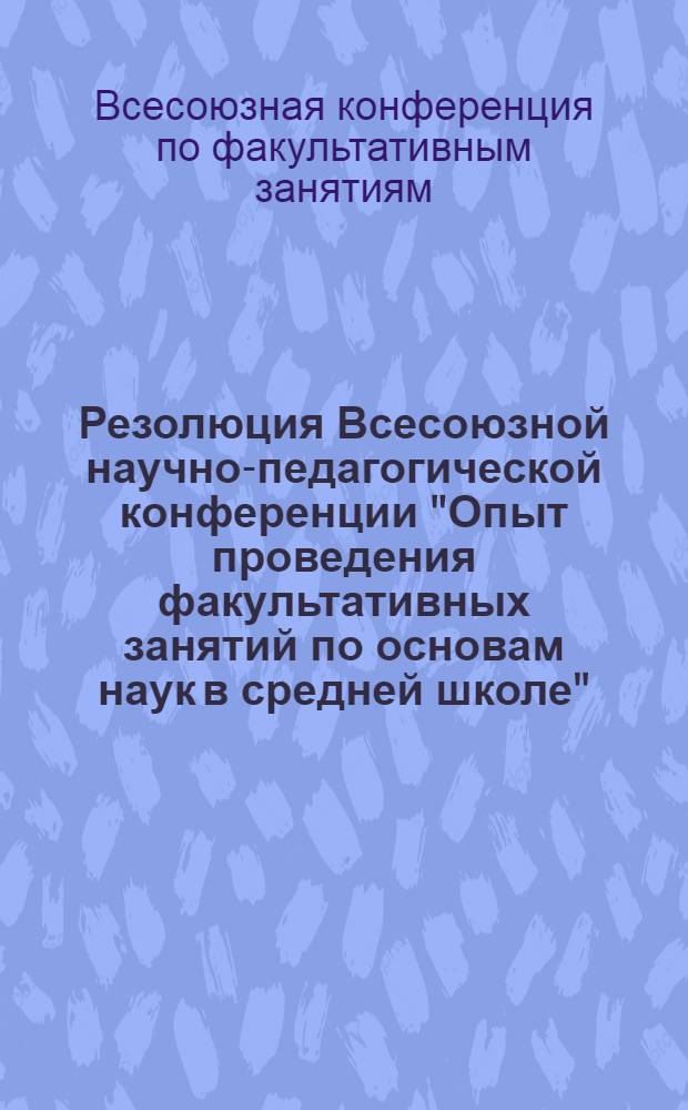 Резолюция Всесоюзной научно-педагогической конференции "Опыт проведения факультативных занятий по основам наук в средней школе"