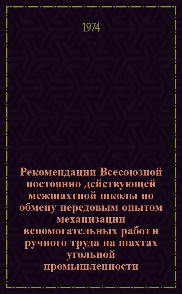Рекомендации Всесоюзной постоянно действующей межшахтной школы по обмену передовым опытом механизации вспомогательных работ и ручного труда на шахтах угольной промышленности