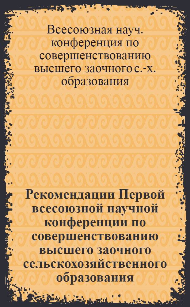 Рекомендации Первой всесоюзной научной конференции по совершенствованию высшего заочного сельскохозяйственного образования : Проект