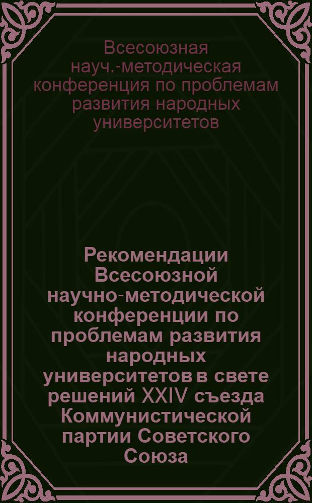 Рекомендации Всесоюзной научно-методической конференции по проблемам развития народных университетов в свете решений XXIV съезда Коммунистической партии Советского Союза. 11-13 января 1972 г. : Проект для предварит. обсуждения