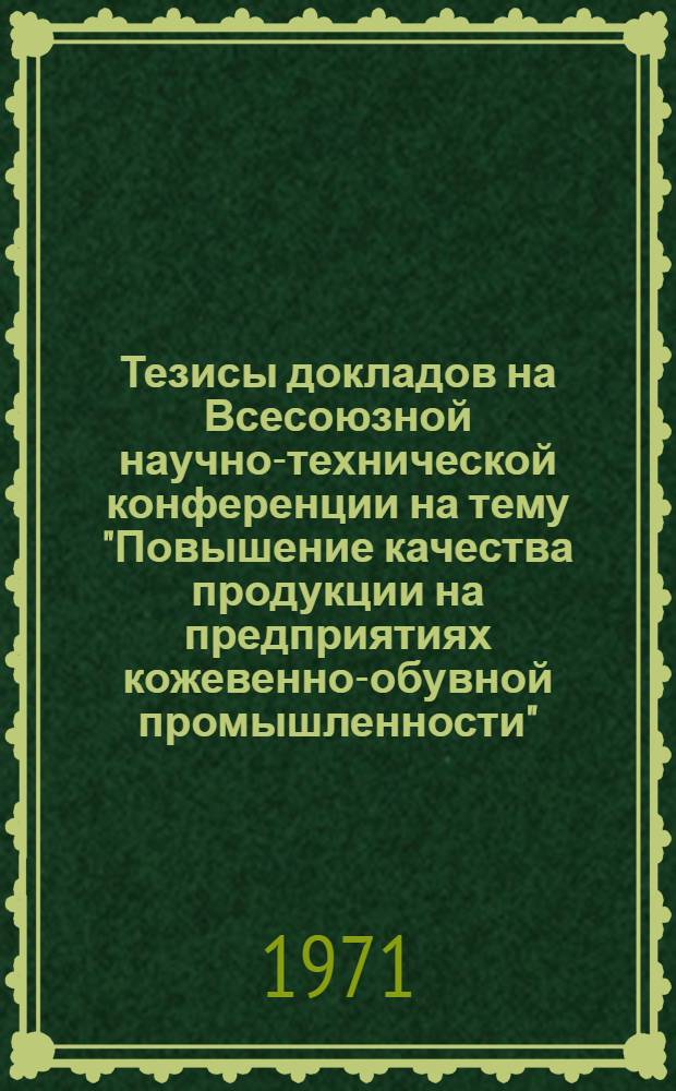 Тезисы докладов на Всесоюзной научно-технической конференции на тему "Повышение качества продукции на предприятиях кожевенно-обувной промышленности"