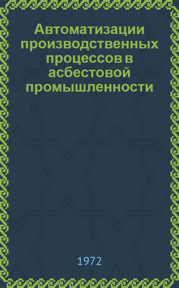 Автоматизации производственных процессов в асбестовой промышленности : Тезисы Всесоюз. науч.-техн. конф. Асбест, окт. 1971 г
