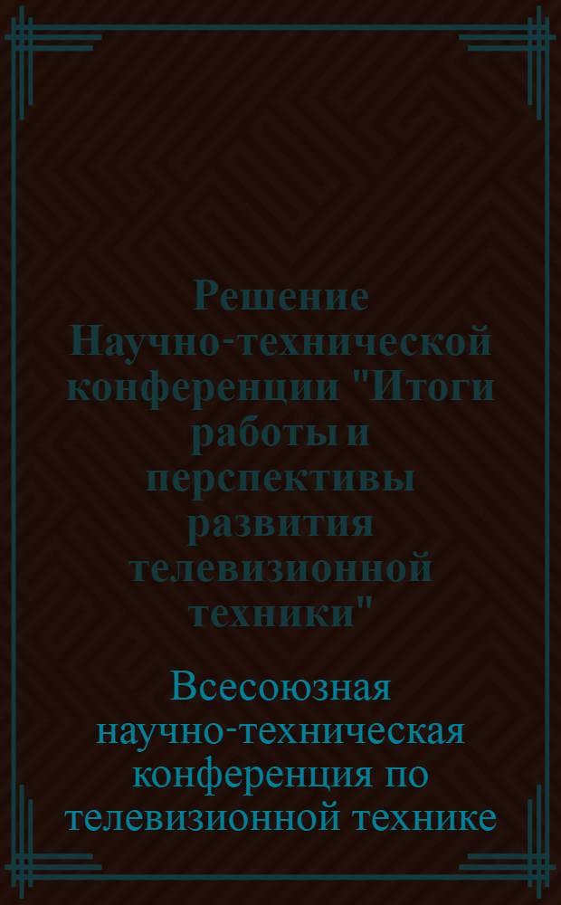 Решение Научно-технической конференции "Итоги работы и перспективы развития телевизионной техники". [5-7 мая 1970 г.]