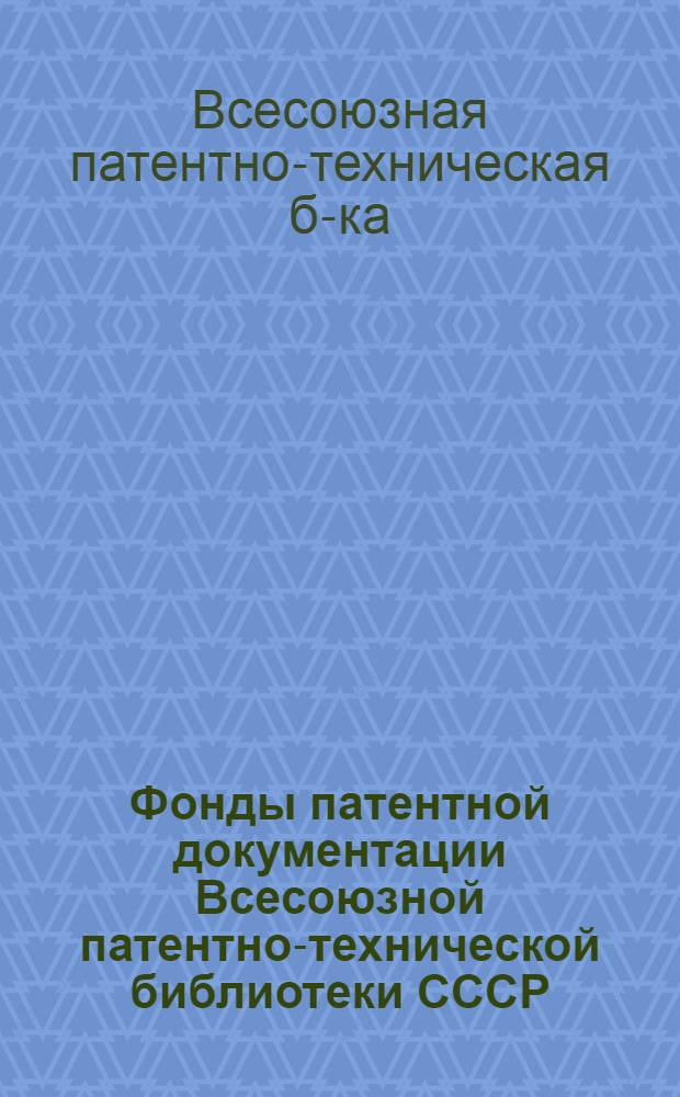 Фонды патентной документации Всесоюзной патентно-технической библиотеки СССР : Справка