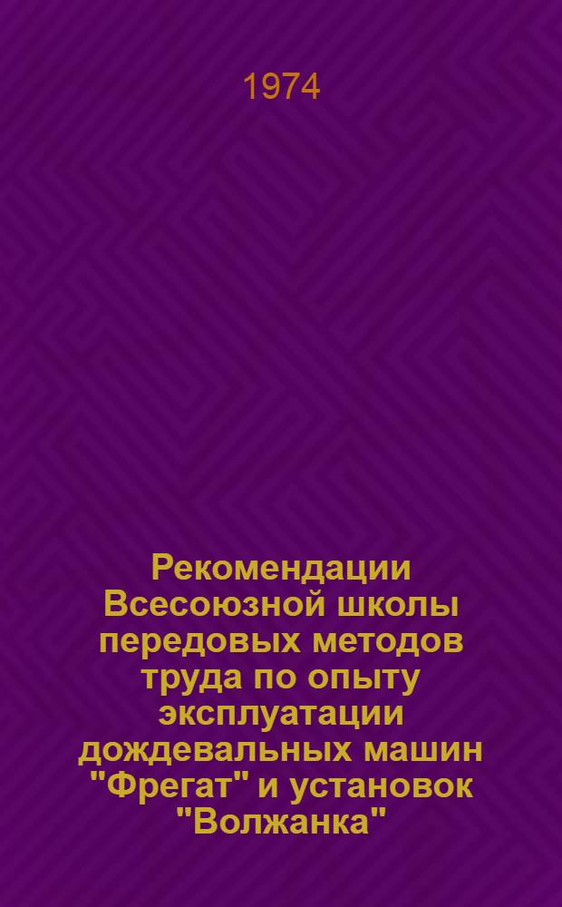 Рекомендации Всесоюзной школы передовых методов труда по опыту эксплуатации дождевальных машин "Фрегат" и установок "Волжанка". (г. Симферополь, 18-21 сентября 1974 г.)