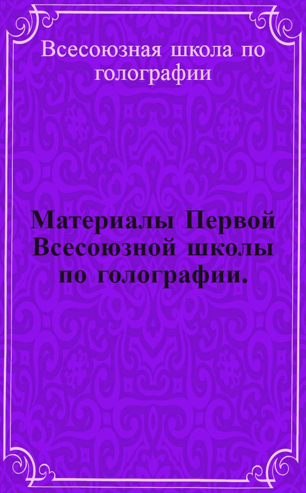 Материалы Первой Всесоюзной школы по голографии. (20-25 января 1969 г.)