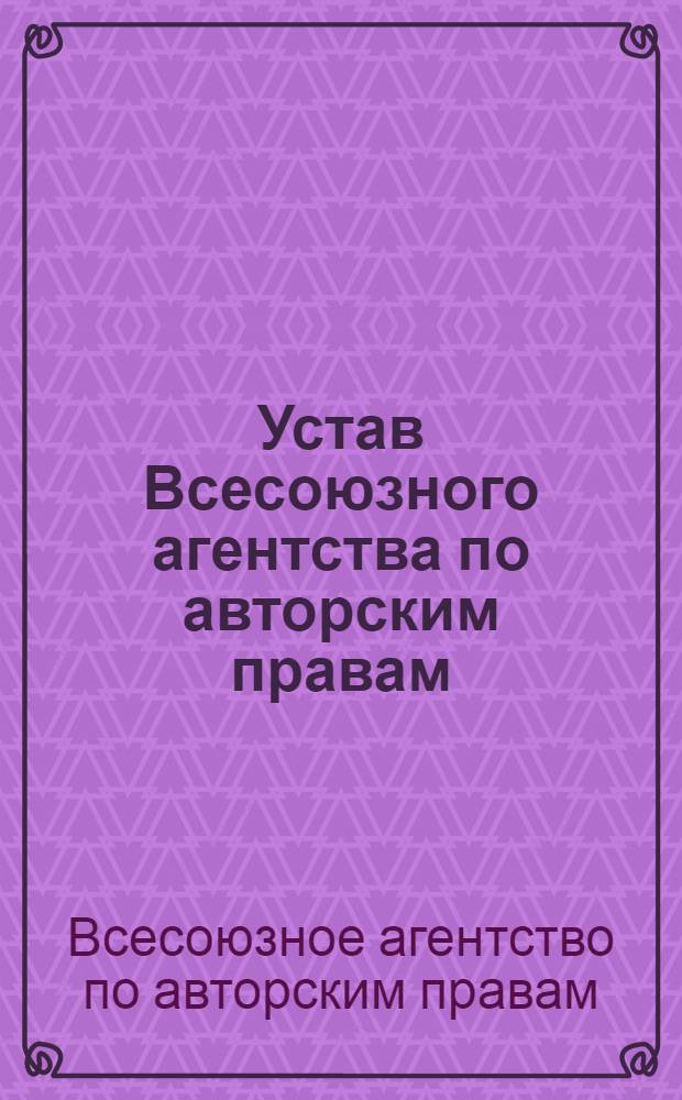 Устав Всесоюзного агентства по авторским правам : Утв. 20/IX 1973 г.