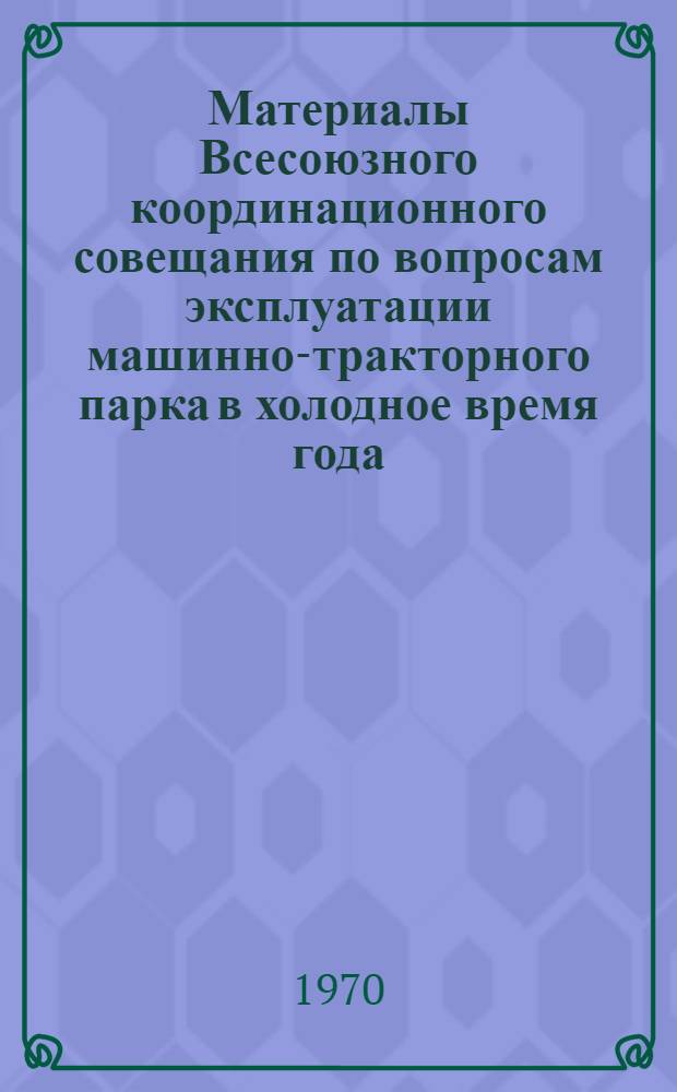 Материалы Всесоюзного координационного совещания по вопросам эксплуатации машинно-тракторного парка в холодное время года