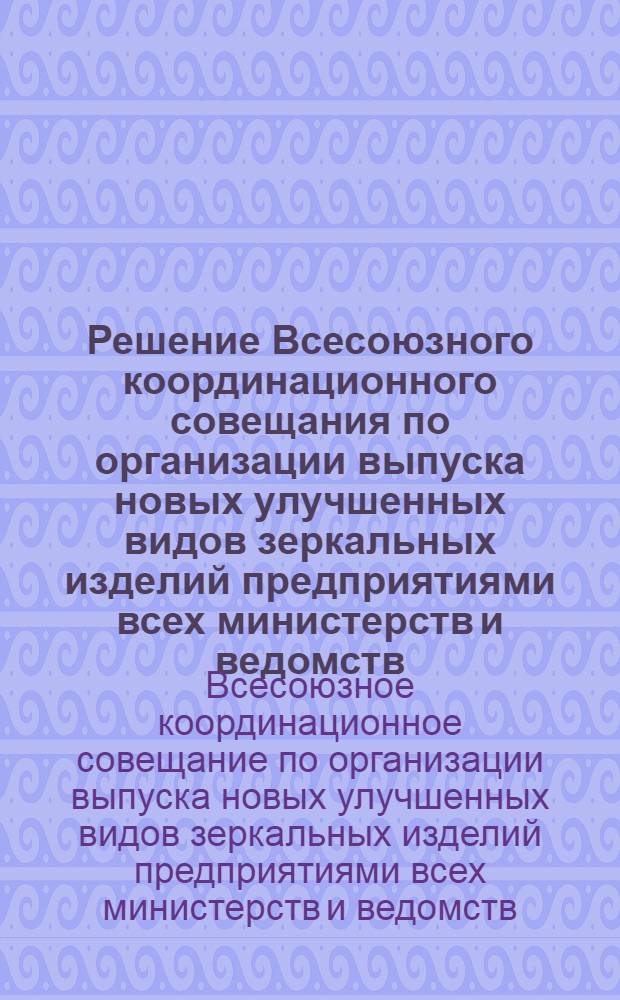 Решение Всесоюзного координационного совещания по организации выпуска новых улучшенных видов зеркальных изделий предприятиями всех министерств и ведомств, выпускающих зеркальные изделия. 5-7 июня 1972 г. г. Львов